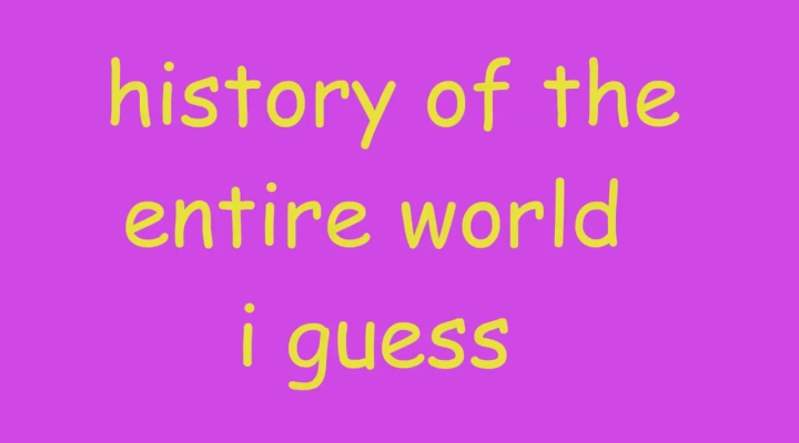 History of the entire world, i guess